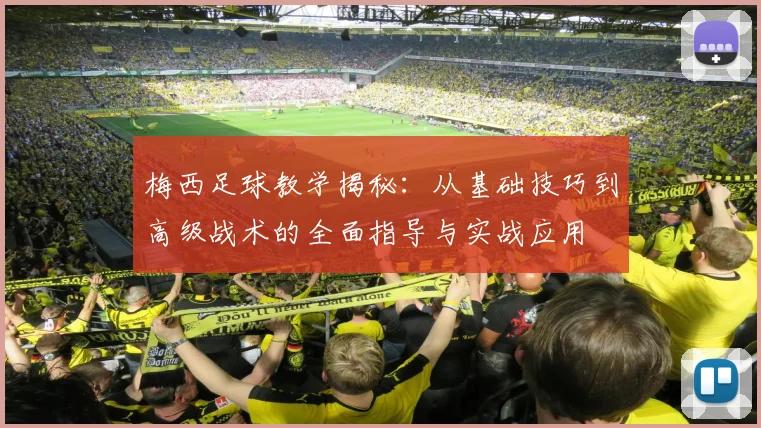 梅西足球教学揭秘：从基础技巧到高级战术的全面指导与实战应用