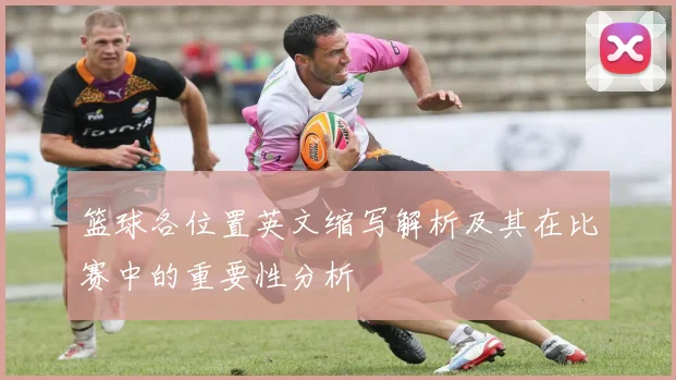 篮球各位置英文缩写解析及其在比赛中的重要性分析