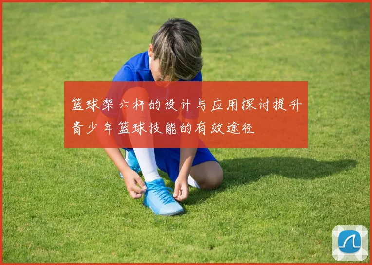 篮球架六杆的设计与应用探讨提升青少年篮球技能的有效途径