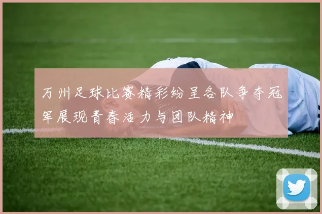 万州足球比赛精彩纷呈各队争夺冠军展现青春活力与团队精神