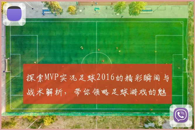 探索MVP实况足球2016的精彩瞬间与战术解析，带你领略足球游戏的魅力与乐趣