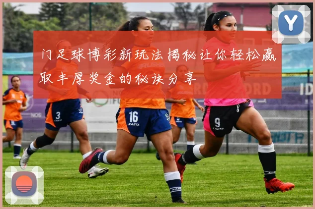 门足球博彩新玩法揭秘让你轻松赢取丰厚奖金的秘诀分享