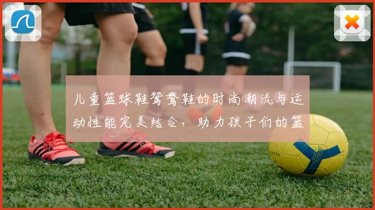 儿童篮球鞋鸳鸯鞋的时尚潮流与运动性能完美结合，助力孩子们的篮球梦想