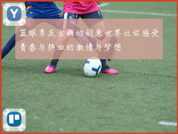 篮球男友涂鸦的创意世界让你感受青春与热血的激情与梦想