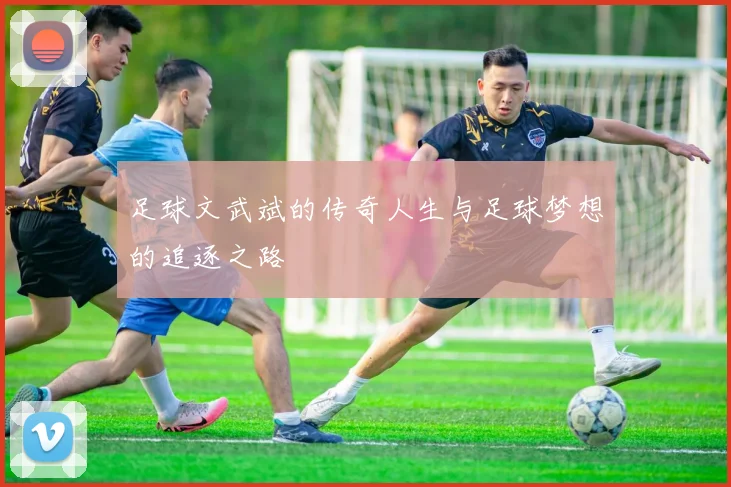 足球文武斌的传奇人生与足球梦想的追逐之路