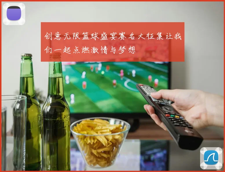 创意无限篮球盛宴赛名大征集让我们一起点燃激情与梦想