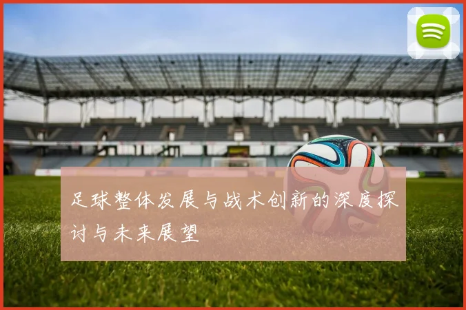 足球整体发展与战术创新的深度探讨与未来展望