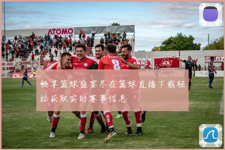 畅享篮球盛宴尽在篮球直播下载轻松获取实时赛事信息