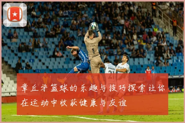 章丘学篮球的乐趣与技巧探索让你在运动中收获健康与友谊