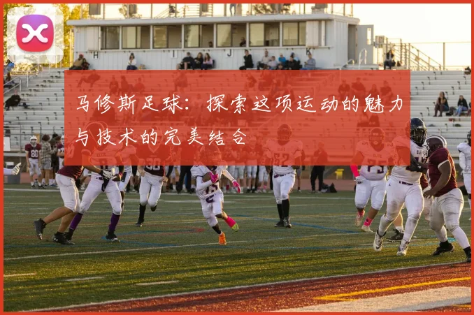 马修斯足球：探索这项运动的魅力与技术的完美结合