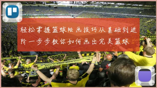 轻松掌握篮球绘画技巧从基础到进阶一步步教你如何画出完美篮球